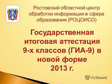 Ростовский областной центр обработки информации в сфере образования (РОЦОИСО) Государственная итоговая аттестация 9-х классов (ГИА-9) в новой форме 2013.