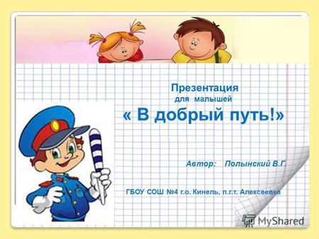 Презентация для малышей « В добрый путь!» Автор: Полынский В.Г. ГБОУ СОШ 4 г.о. Кинель, п.г.т. Алексеевка.