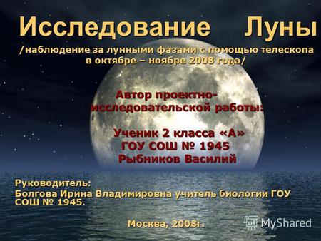 /наблюдение за лунными фазами с помощью телескопа в октябре – ноябре 2008 года/ Автор проектно- исследовательской работы: исследовательской работы: Ученик.