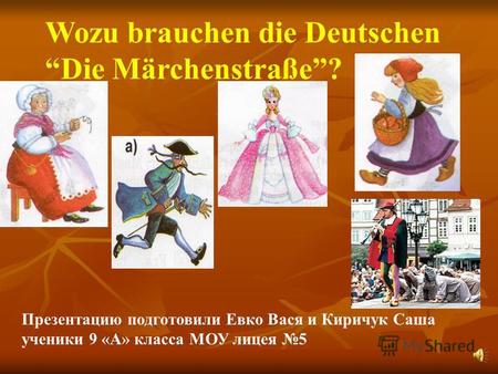 Wozu brauchen die Deutschen Die Märchenstraße? Презентацию подготовили Евко Вася и Киричук Саша ученики 9 «А» класса МОУ лицея 5.