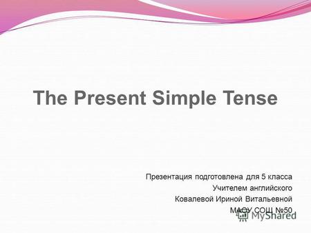The Present Simple Tense Презентация подготовлена для 5 класса Учителем английского Ковалевой Ириной Витальевной МАОУ СОШ 50.