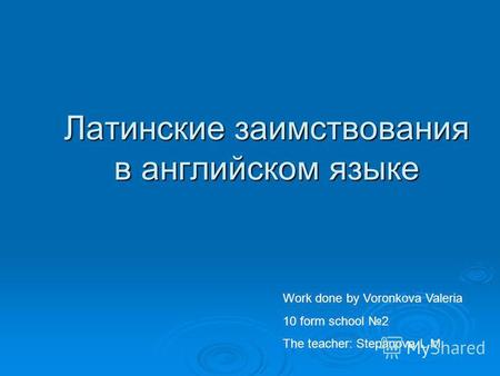 Латинские заимствования в английском языке Work done by Voronkova Valeria 10 form school 2 The teacher: Stepanova L.M.