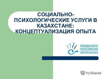 СОЦИАЛЬНО- ПСИХОЛОГИЧЕСКИЕ УСЛУГИ В КАЗАХСТАНЕ: КОНЦЕПТУАЛИЗАЦИЯ ОПЫТА.