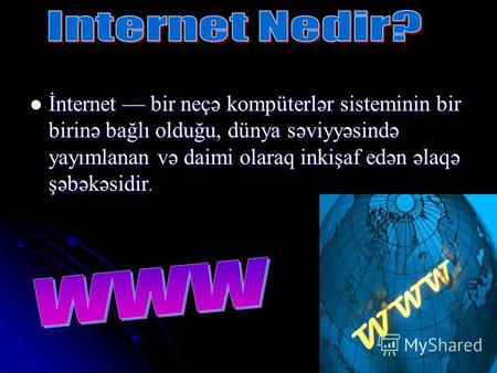 İnternet bir neçə kompüterlər sisteminin bir birinə bağlı olduğu, dünya səviyyəsində yayımlanan və daimi olaraq inkişaf edən əlaqə şəbəkəsidir. İnternet.