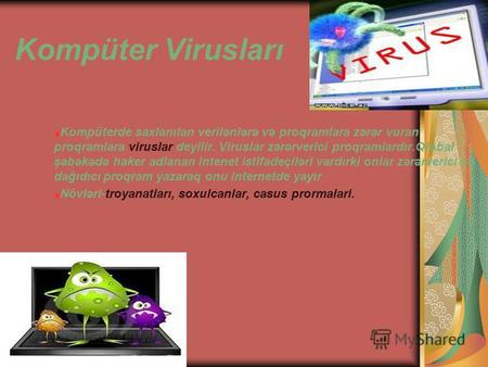 Kompüter Virusları Kompüterde saxlanılan verilənlərə və proqramlara zərər vuran proqramlara viruslar deyilir. Viruslar zərərverici proqramlardır.Qlobal.