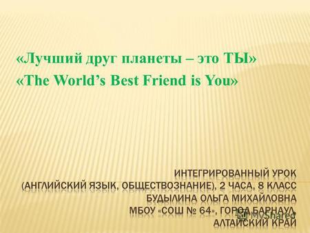 «Лучший друг планеты – это ТЫ» «The Worlds Best Friend is You»