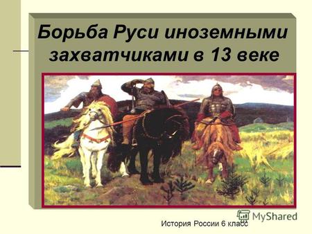 Борьба Руси иноземными захватчиками в 13 веке История России 6 класс.