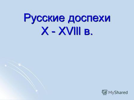 Русские доспехи X - XVlll в.. Кольчуга и пластинчатая броня. X –Xl века.