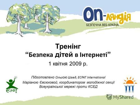 Тренінг Безпека дітей в Інтернеті 1 квітня 2009 р. Підготовлено Ольг ою Швед, ECPAT International Маріаною Євсюковой, координатором молодіжної секції Всеукраїнської.
