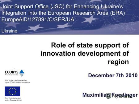 December 7th 2010 Maximilian Foedinger This Project is funded by the European Union Joint Support Office (JSO) for Enhancing Ukraines Integration into.