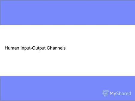 Human Input-Output Channels. Input-Output Channels Interaction with world –Occurs through information Interaction with computer –Input and output Human.