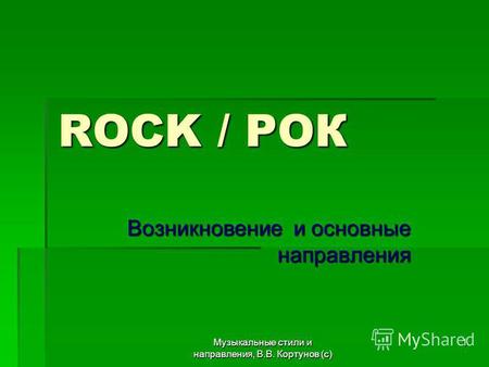 Музыкальные стили и направления, В.В. Кортунов (с) 1 ROCK / РОК Возникновение и основные направления.