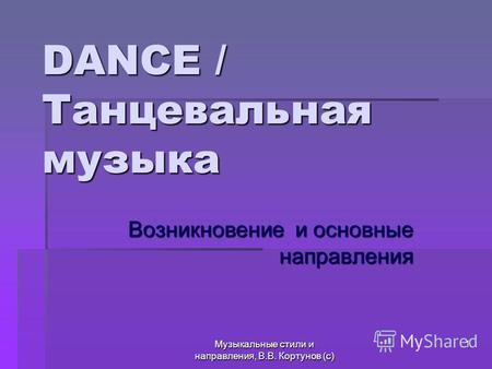 Музыкальные стили и направления, В.В. Кортунов (с) 1 DANCE / Танцевальная музыка Возникновение и основные направления.