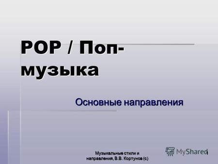 Музыкальные стили и направления, В.В. Кортунов (с) 1 POP / Поп- музыка Основные направления.