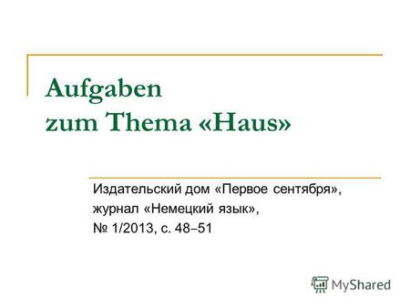 Aufgaben zum Thema «Haus» Издательский дом «Первое сентября», журнал «Немецкий язык», 1/2013, с. 48 51.