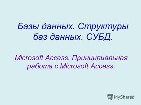 Базы данных. Структуры баз данных. СУБД. Microsoft Access. Принципиальная работа с Microsoft Access.