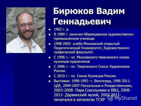 Бирюков Вадим Геннадьевич 1962 г. р. 1962 г. р. В 1989 г. окончил Абрамцевское художественно- промышленное училище. В 1989 г. окончил Абрамцевское художественно-