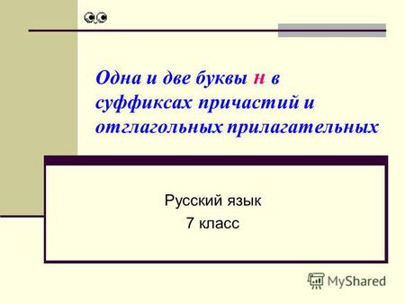 Одна и две буквы н в суффиксах причастий и отглагольных прилагательных Русский язык 7 класс.