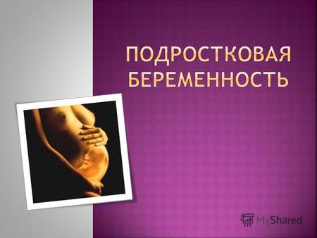 дать исчерпывающую информацию о беременности в подростковом возрасте; рассказать о статистике и возможностях негативного влияния беременности на формирующийся.