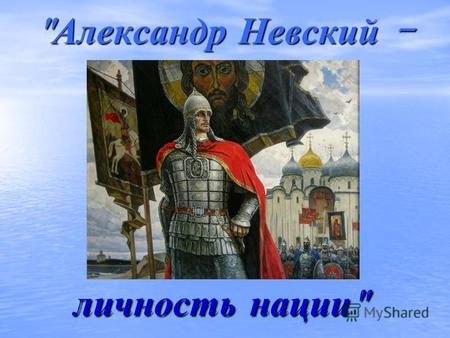  Александр Невский - личность нации  личность нации 