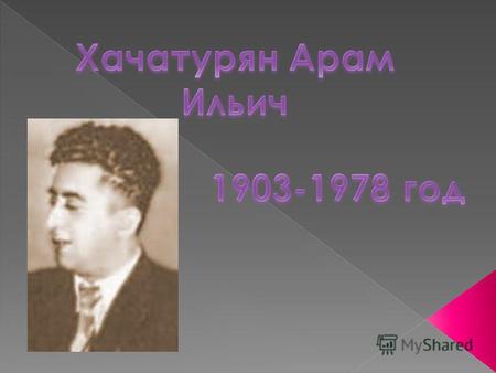 Хачатурян Арам Ильич родился 6 июня 1903 года в Коджори, близ Тбилиси в семье переплетчика, выходца из крестьян Нахичеванского уезда. Его мать любила.