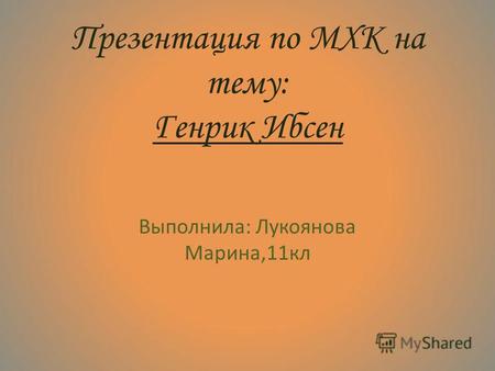 Презентация по МХК на тему: Генрик Ибсен Выполнила: Лукоянова Марина,11 кл.