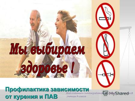 Профилактика зависимости от курения и ПАВ Над созданием слайдов работали Козулева В. и Новикова В. ученицы 9 класса.