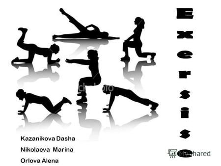 Kazanikova Dasha Nikolaeva Marina Orlova Alena. How many people regularly do exercises? 13 17 In our class exercise 17 people.