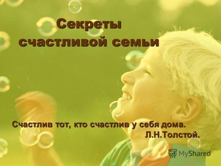 Секреты счастливой семьи Счастлив тот, кто счастлив у себя дома. Л.Н.Толстой. Л.Н.Толстой.