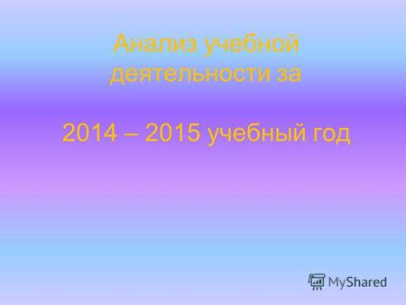 Анализ учебной деятельности за 2014 – 2015 учебный год.