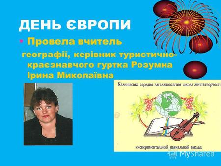 ДЕНЬ ЄВРОПИ Провела вчитель географії, керівник туристично- краєзнавчого гуртка Розумна Ірина Миколаївна.