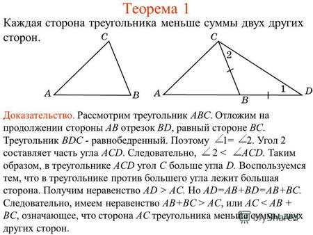 Теорема 1 Каждая сторона треугольника меньше суммы двух других сторон. Доказательство. Рассмотрим треугольник АВС. Отложим на продолжении стороны АВ отрезок.
