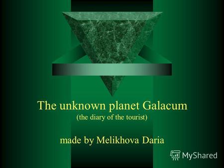The unknown planet Galacum (the diary of the tourist) made by Melikhova Daria.