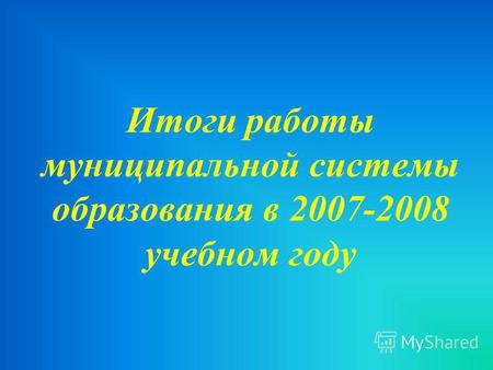 Итоги работы муниципальной системы образования в 2007-2008 учебном году.