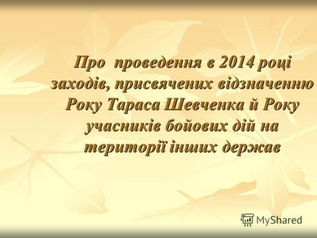 Про проведення в 2014 році заходів, присвячених відзначенню Року Тараса Шевченка й Року учасників бойових дій на території інших держав.