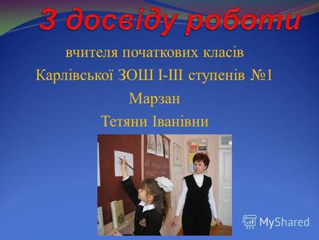 Вчителя початкових класів Карлівської ЗОШ I-III ступенів 1 Марзан Тетяни Іванівни.