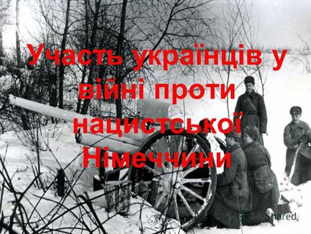 Участь українців у війні проти нацистської Німеччини.
