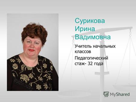 Сурикова Ирина Вадимовна Учитель начальных классов Педагогический стаж- 32 года.