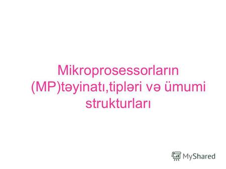 Mikroprosessorların (MP)təyinatı,tipləri və ümumi strukturları.
