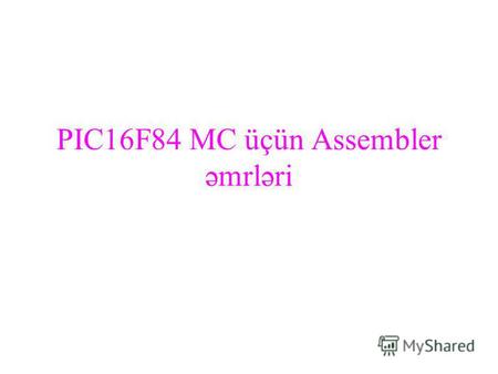 PIC16F84 MC üçün Assembler əmrləri. PIC16F84 MC üçün Assembler proqramlarının strukturu və daxili əmr kodunun strukturu Hexadecimal koda çevrilməsinin.