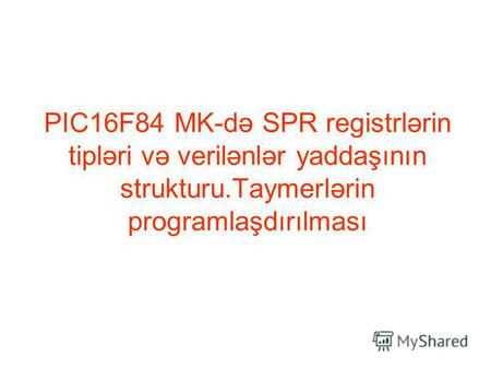 PIC16F84 MK-də SPR registrlərin tipləri və verilənlər yaddaşının strukturu.Taymerlərin programlaşdırılması.