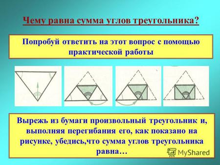 Чему равна сумма углов треугольника? Попробуй ответить на этот вопрос с помощью практической работы Вырежь из бумаги произвольный треугольник и, выполняя.