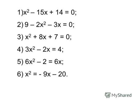 1)x 2 – 15x + 14 = 0; 2) 9 – 2x 2 – 3x = 0; 3) x 2 + 8x + 7 = 0; 4) 3x 2 – 2x = 4; 5) 6x 2 – 2 = 6x; 6) x 2 = - 9x – 20.