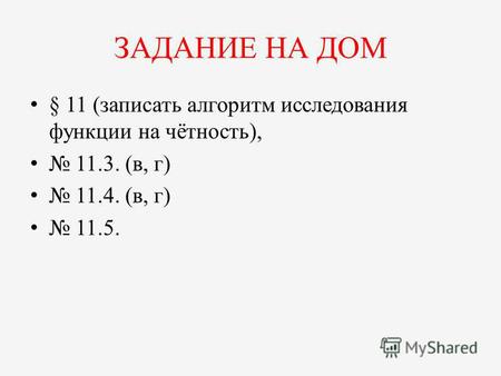 ЗАДАНИЕ НА ДОМ § 11 (записать алгоритм исследования функции на чётность), 11.3. (в, г) 11.4. (в, г) 11.5.