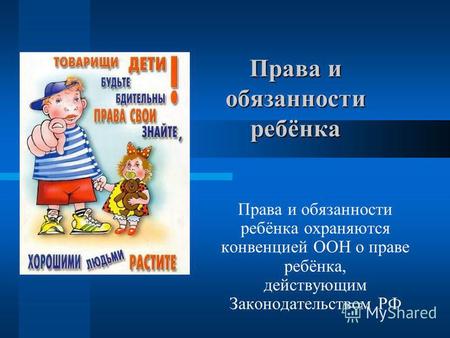 Права и обязанности ребёнка Права и обязанности ребёнка охраняются конвенцией ООН о праве ребёнка, действующим Законодательством РФ.