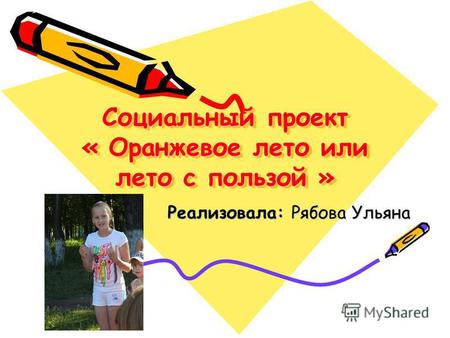 Социальный проект « Оранжевое лето или лето с пользой » Реализовала: Рябова Ульяна.
