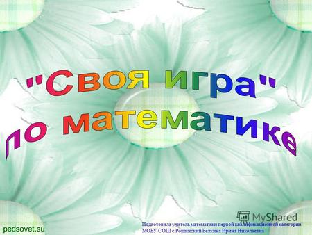 Подготовила учитель математики первой квалификационной категории МОБУ СОШ с.Рощинский Белкина Ирина Николаевна.