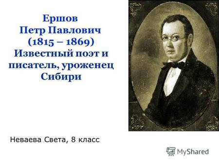 Ершов Петр Павлович (1815 – 1869) Известный поэт и писатель, уроженец Сибири Неваева Света, 8 класс.
