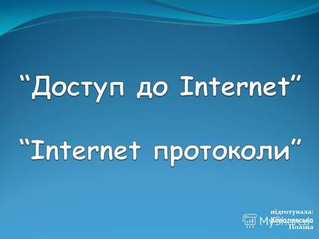 Підготувала: Ковалевська Поліна. Інтернет… …це всесвітня глобальна мережа, яка об'єднує дуже багато окремих комп'ютерів і комп'ютерних мереж. Така мережа.