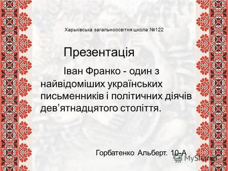 Харьківська загальноосвітня школа 122 Презентація Іван Франко - один з найвідоміших українських письменників і політичних діячів девятнадцятого століття.